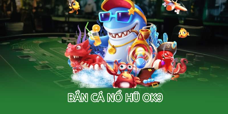Bắn cá Nổ Hũ OK9 – Chơi bắn cá, trúng thưởng hũ vàng 2025 5 bắn cá nổ hũ ok9